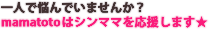 一人で悩んでいませんか？mamatotoはシンママを応援します